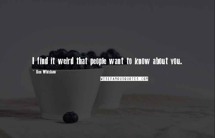 Ben Whishaw Quotes: I find it weird that people want to know about you.