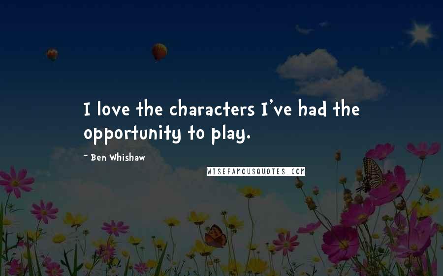 Ben Whishaw Quotes: I love the characters I've had the opportunity to play.