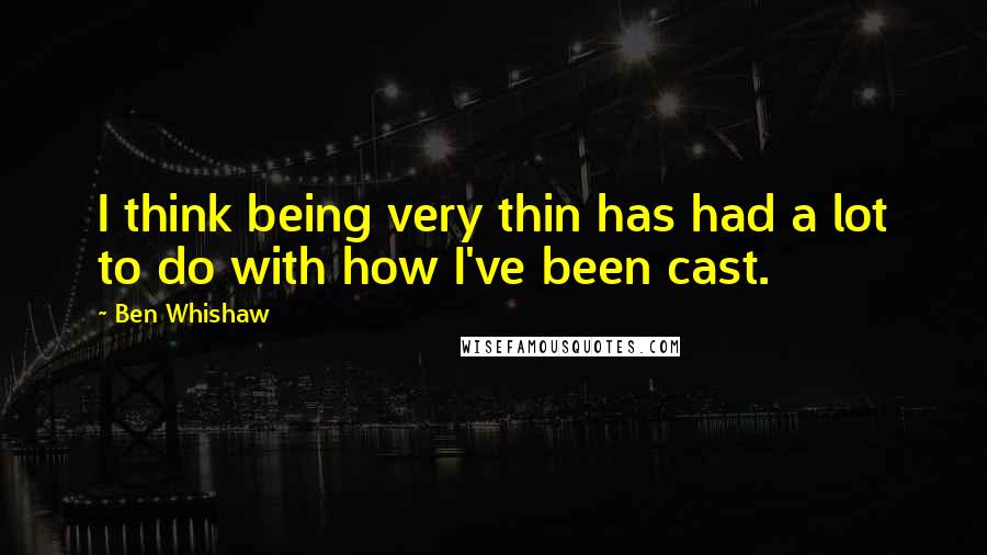 Ben Whishaw Quotes: I think being very thin has had a lot to do with how I've been cast.