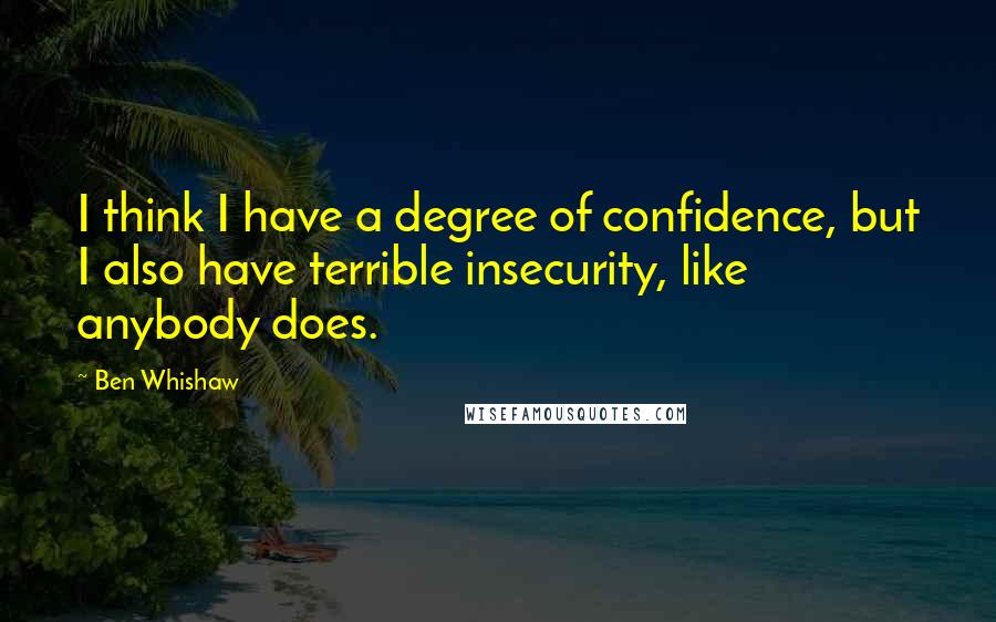 Ben Whishaw Quotes: I think I have a degree of confidence, but I also have terrible insecurity, like anybody does.