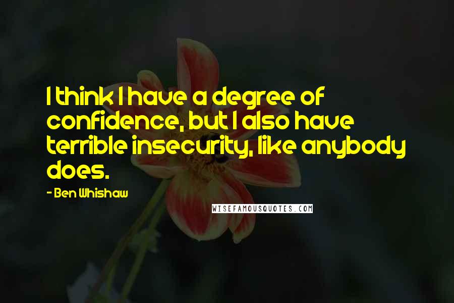 Ben Whishaw Quotes: I think I have a degree of confidence, but I also have terrible insecurity, like anybody does.
