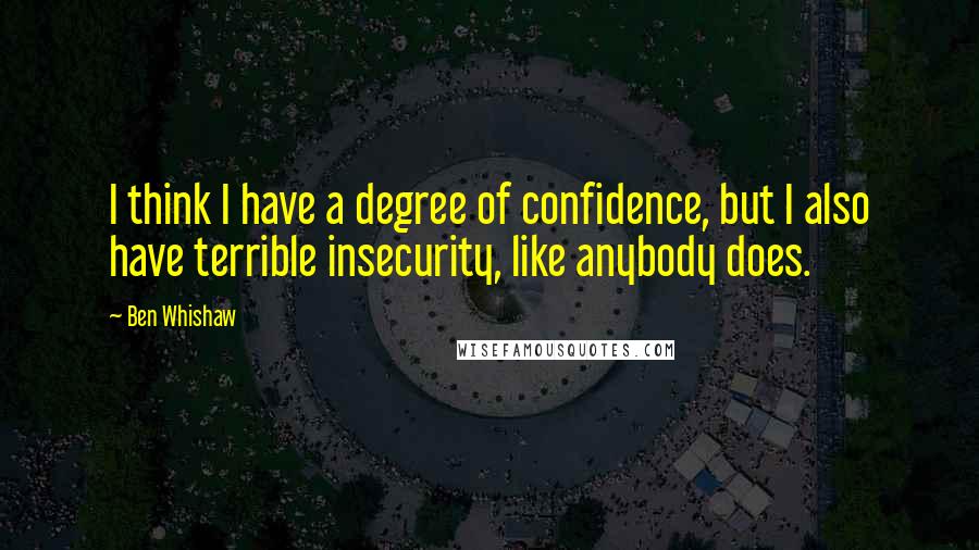 Ben Whishaw Quotes: I think I have a degree of confidence, but I also have terrible insecurity, like anybody does.