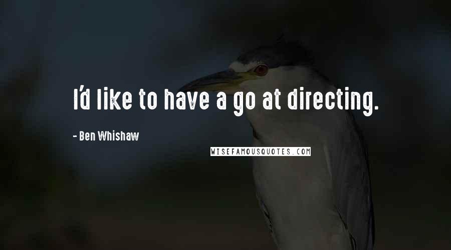 Ben Whishaw Quotes: I'd like to have a go at directing.