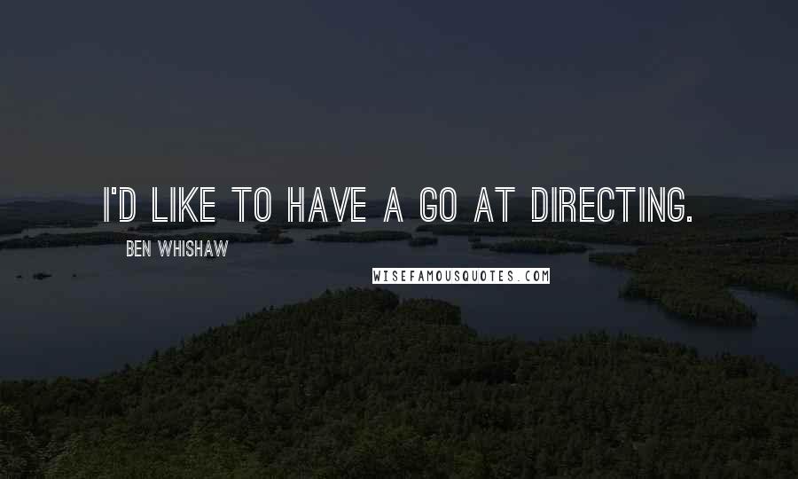 Ben Whishaw Quotes: I'd like to have a go at directing.