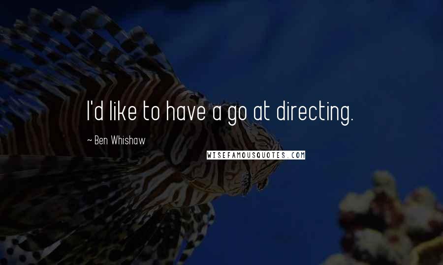 Ben Whishaw Quotes: I'd like to have a go at directing.