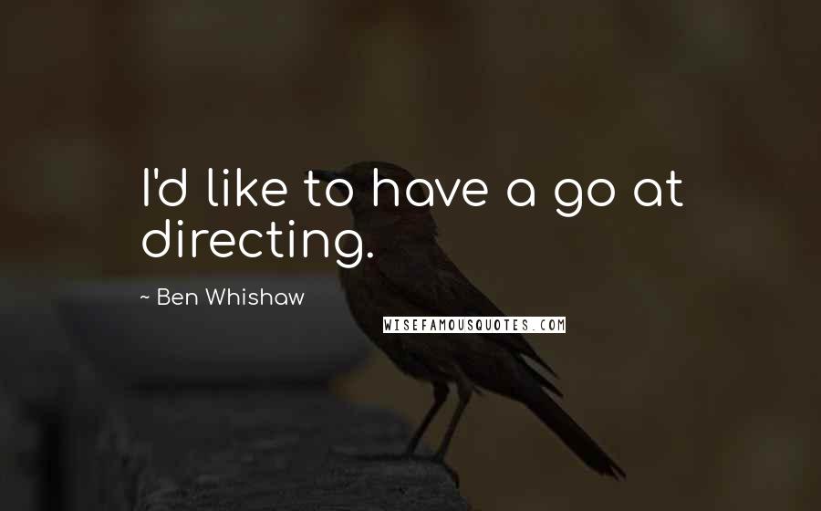 Ben Whishaw Quotes: I'd like to have a go at directing.
