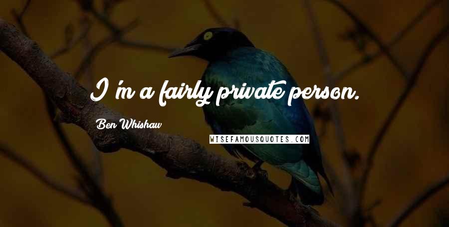 Ben Whishaw Quotes: I'm a fairly private person.