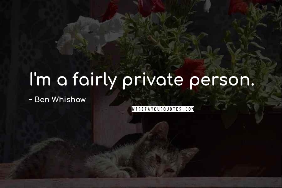 Ben Whishaw Quotes: I'm a fairly private person.