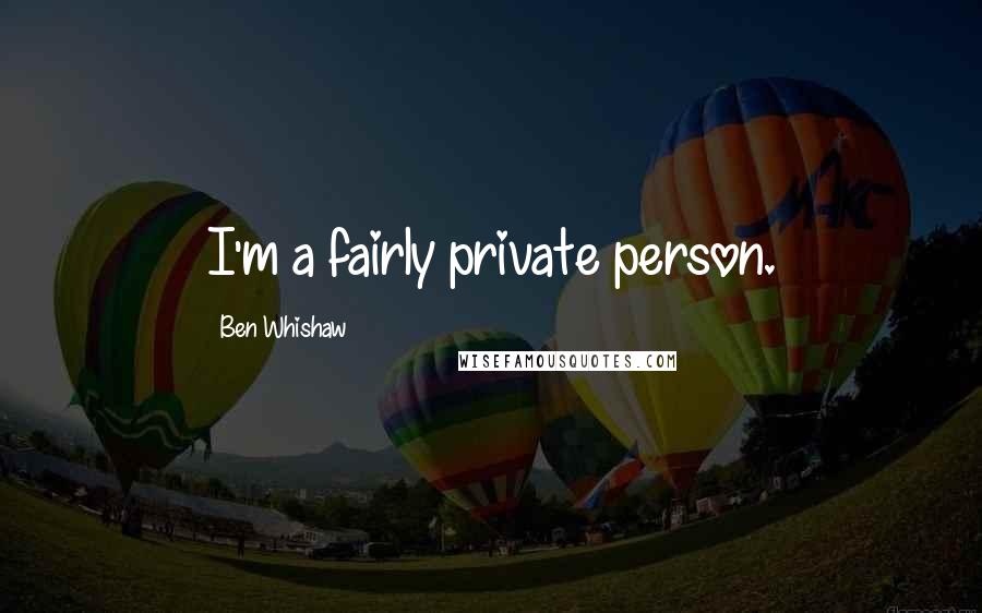 Ben Whishaw Quotes: I'm a fairly private person.