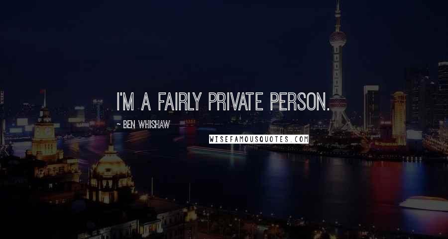 Ben Whishaw Quotes: I'm a fairly private person.