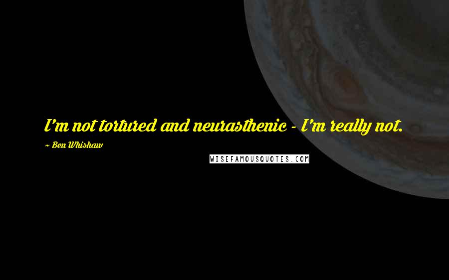 Ben Whishaw Quotes: I'm not tortured and neurasthenic - I'm really not.