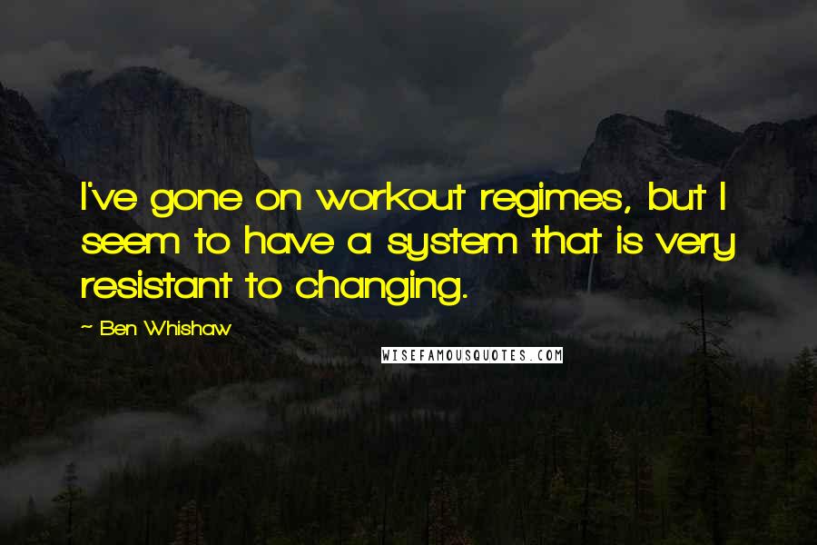Ben Whishaw Quotes: I've gone on workout regimes, but I seem to have a system that is very resistant to changing.