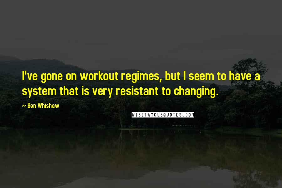 Ben Whishaw Quotes: I've gone on workout regimes, but I seem to have a system that is very resistant to changing.