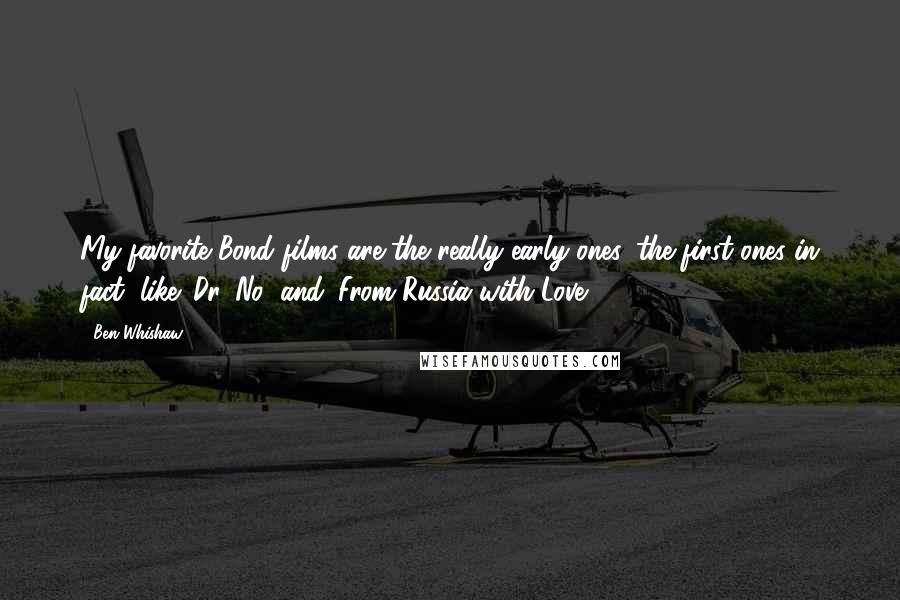 Ben Whishaw Quotes: My favorite Bond films are the really early ones, the first ones in fact, like 'Dr. No' and 'From Russia with Love.'