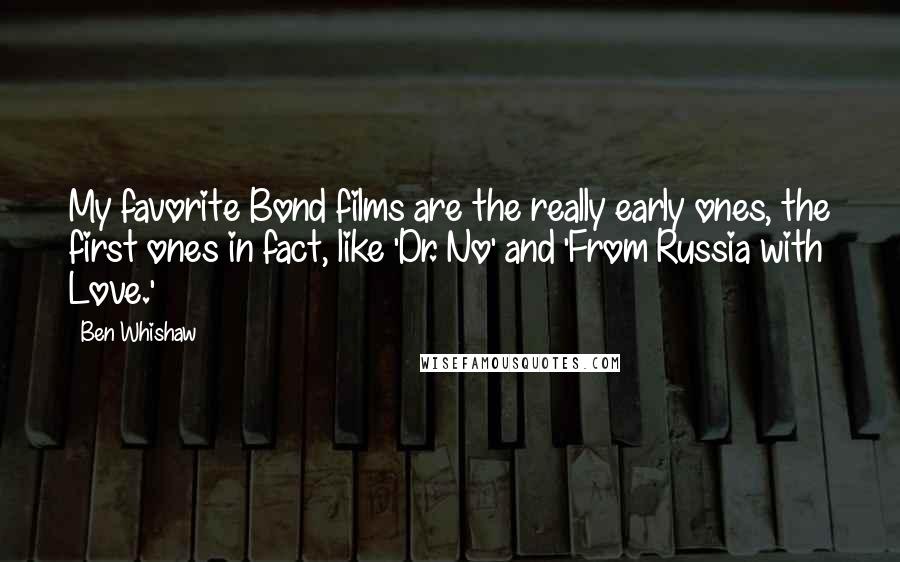 Ben Whishaw Quotes: My favorite Bond films are the really early ones, the first ones in fact, like 'Dr. No' and 'From Russia with Love.'