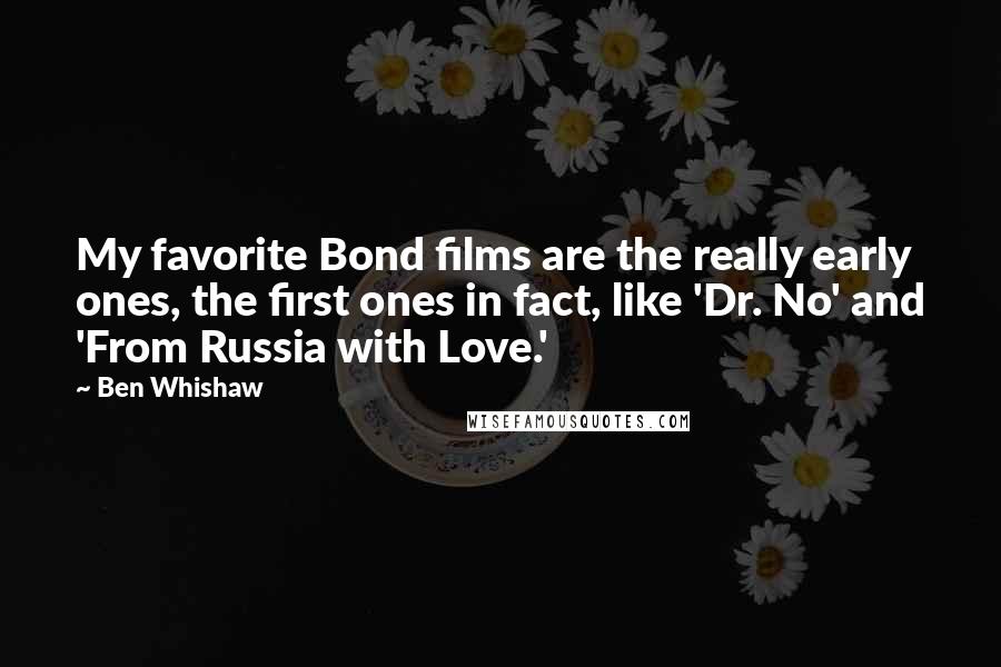 Ben Whishaw Quotes: My favorite Bond films are the really early ones, the first ones in fact, like 'Dr. No' and 'From Russia with Love.'