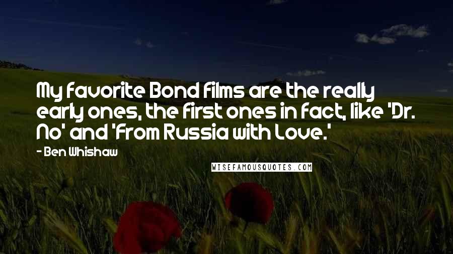 Ben Whishaw Quotes: My favorite Bond films are the really early ones, the first ones in fact, like 'Dr. No' and 'From Russia with Love.'