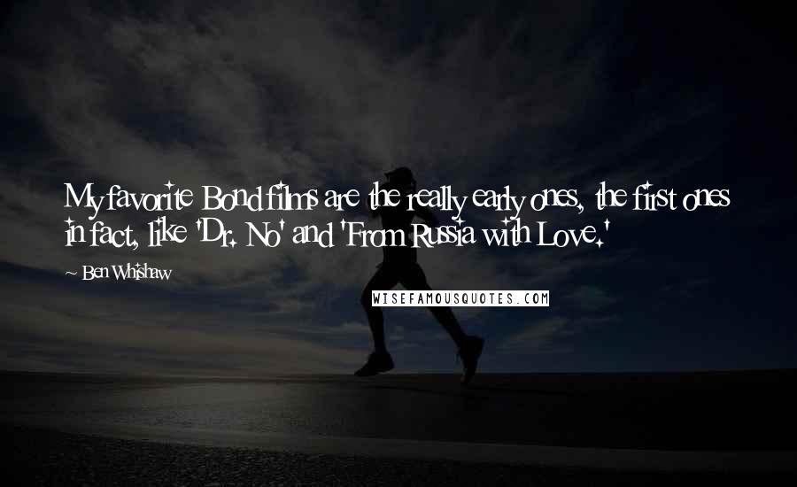 Ben Whishaw Quotes: My favorite Bond films are the really early ones, the first ones in fact, like 'Dr. No' and 'From Russia with Love.'