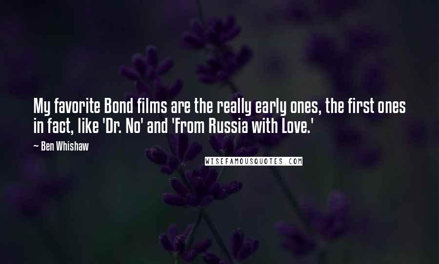 Ben Whishaw Quotes: My favorite Bond films are the really early ones, the first ones in fact, like 'Dr. No' and 'From Russia with Love.'