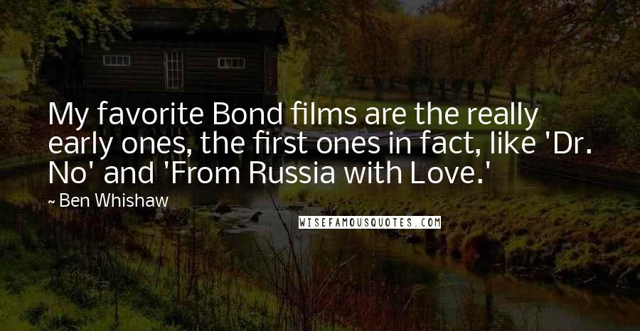 Ben Whishaw Quotes: My favorite Bond films are the really early ones, the first ones in fact, like 'Dr. No' and 'From Russia with Love.'