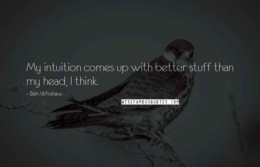 Ben Whishaw Quotes: My intuition comes up with better stuff than my head, I think.
