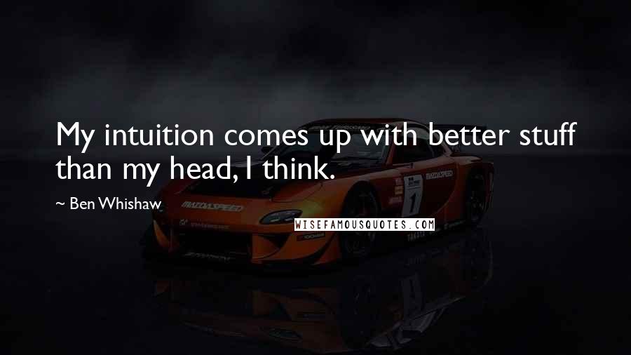 Ben Whishaw Quotes: My intuition comes up with better stuff than my head, I think.