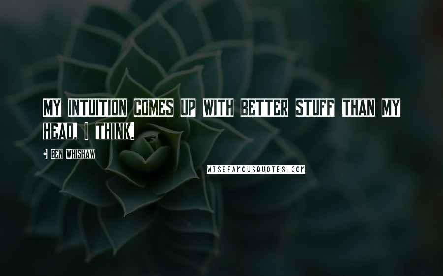 Ben Whishaw Quotes: My intuition comes up with better stuff than my head, I think.