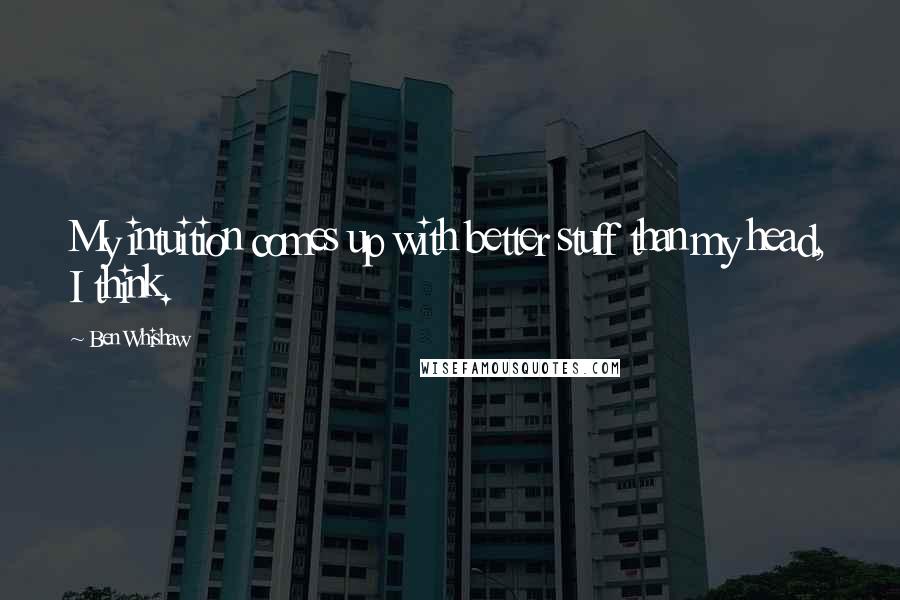 Ben Whishaw Quotes: My intuition comes up with better stuff than my head, I think.
