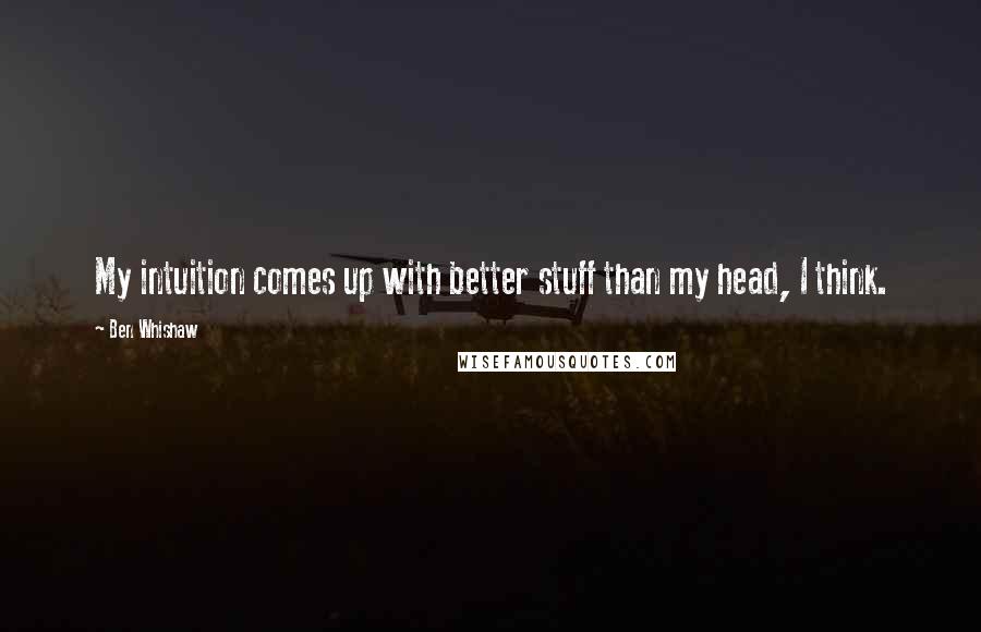Ben Whishaw Quotes: My intuition comes up with better stuff than my head, I think.