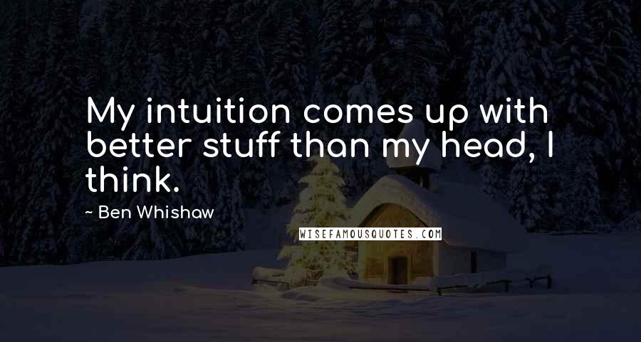 Ben Whishaw Quotes: My intuition comes up with better stuff than my head, I think.