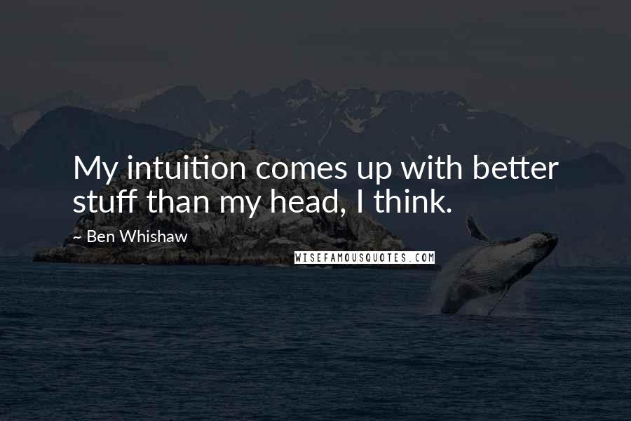 Ben Whishaw Quotes: My intuition comes up with better stuff than my head, I think.