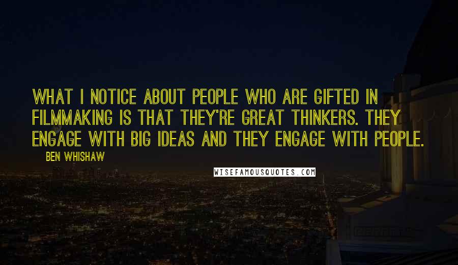 Ben Whishaw Quotes: What I notice about people who are gifted in filmmaking is that they're great thinkers. They engage with big ideas and they engage with people.