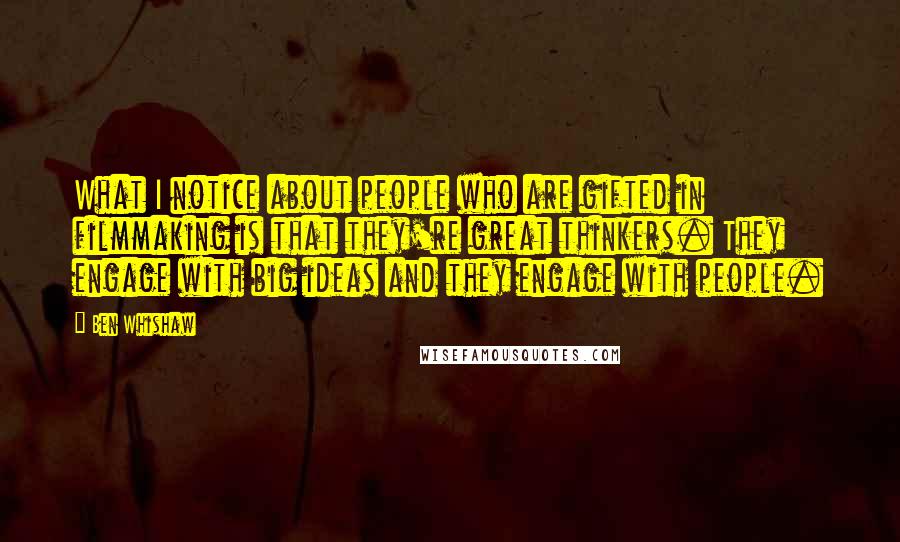 Ben Whishaw Quotes: What I notice about people who are gifted in filmmaking is that they're great thinkers. They engage with big ideas and they engage with people.