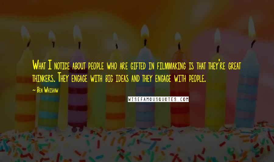 Ben Whishaw Quotes: What I notice about people who are gifted in filmmaking is that they're great thinkers. They engage with big ideas and they engage with people.
