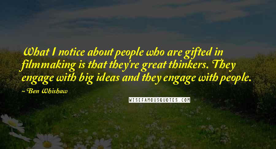 Ben Whishaw Quotes: What I notice about people who are gifted in filmmaking is that they're great thinkers. They engage with big ideas and they engage with people.