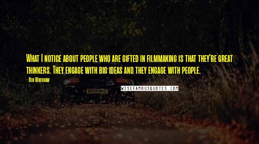 Ben Whishaw Quotes: What I notice about people who are gifted in filmmaking is that they're great thinkers. They engage with big ideas and they engage with people.