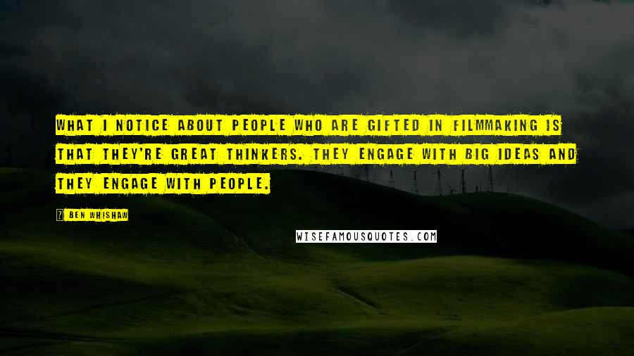 Ben Whishaw Quotes: What I notice about people who are gifted in filmmaking is that they're great thinkers. They engage with big ideas and they engage with people.