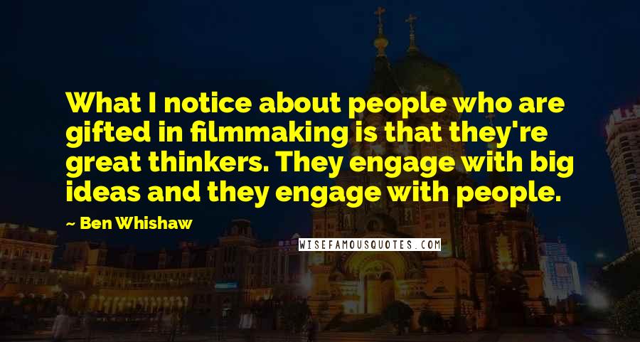 Ben Whishaw Quotes: What I notice about people who are gifted in filmmaking is that they're great thinkers. They engage with big ideas and they engage with people.