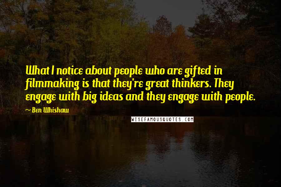 Ben Whishaw Quotes: What I notice about people who are gifted in filmmaking is that they're great thinkers. They engage with big ideas and they engage with people.
