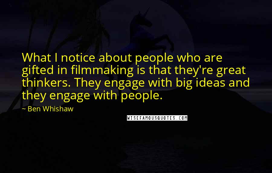 Ben Whishaw Quotes: What I notice about people who are gifted in filmmaking is that they're great thinkers. They engage with big ideas and they engage with people.