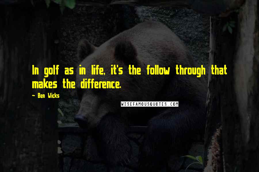 Ben Wicks Quotes: In golf as in life, it's the follow through that makes the difference.