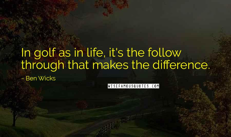 Ben Wicks Quotes: In golf as in life, it's the follow through that makes the difference.