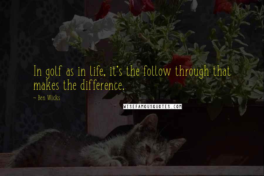 Ben Wicks Quotes: In golf as in life, it's the follow through that makes the difference.