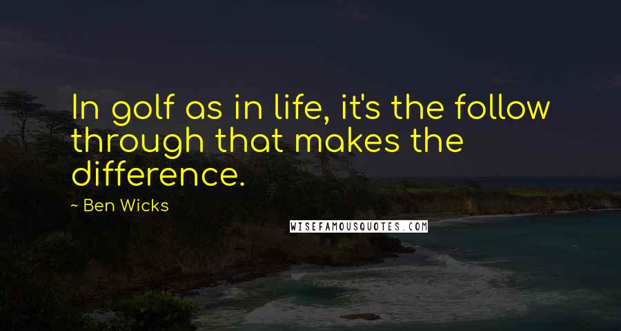 Ben Wicks Quotes: In golf as in life, it's the follow through that makes the difference.