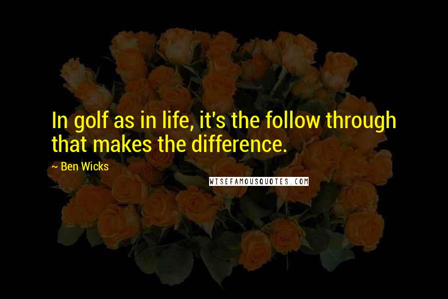 Ben Wicks Quotes: In golf as in life, it's the follow through that makes the difference.