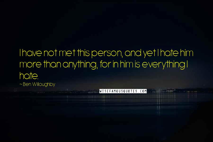 Ben Willoughby Quotes: I have not met this person, and yet I hate him more than anything, for in him is everything I hate.