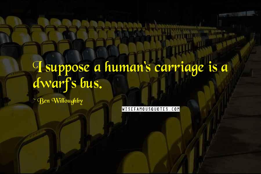 Ben Willoughby Quotes: I suppose a human's carriage is a dwarf's bus.