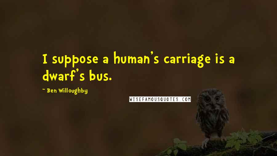 Ben Willoughby Quotes: I suppose a human's carriage is a dwarf's bus.