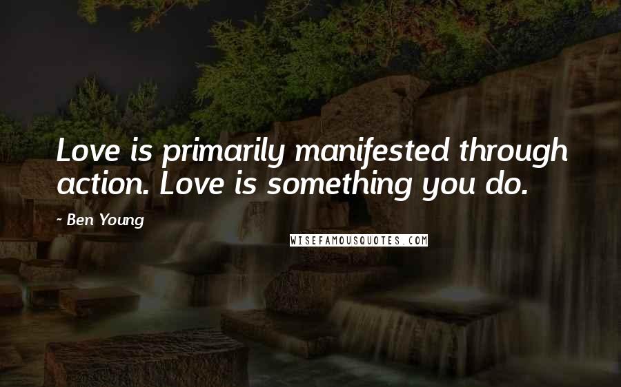 Ben Young Quotes: Love is primarily manifested through action. Love is something you do.