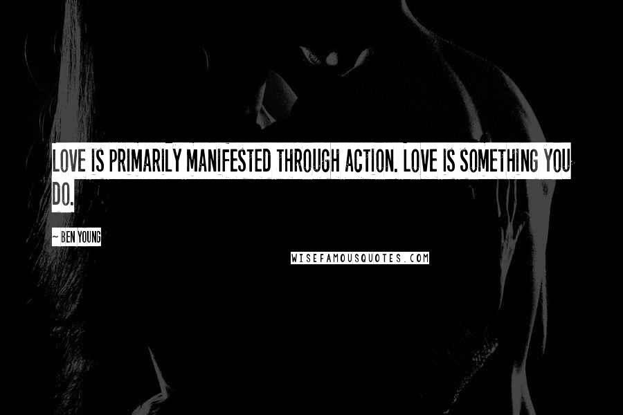 Ben Young Quotes: Love is primarily manifested through action. Love is something you do.